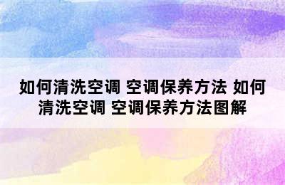 如何清洗空调 空调保养方法 如何清洗空调 空调保养方法图解